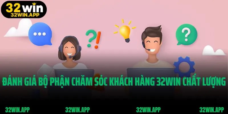 Đánh giá bộ phận chăm sóc khách hàng 32win chất lượng