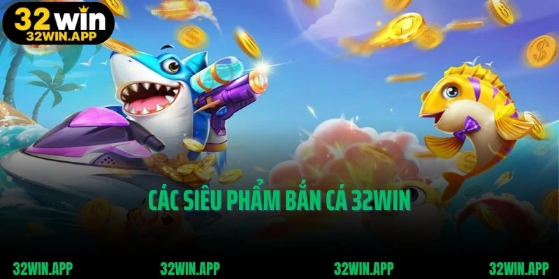 Các siêu phẩm bắn cá 32WIN