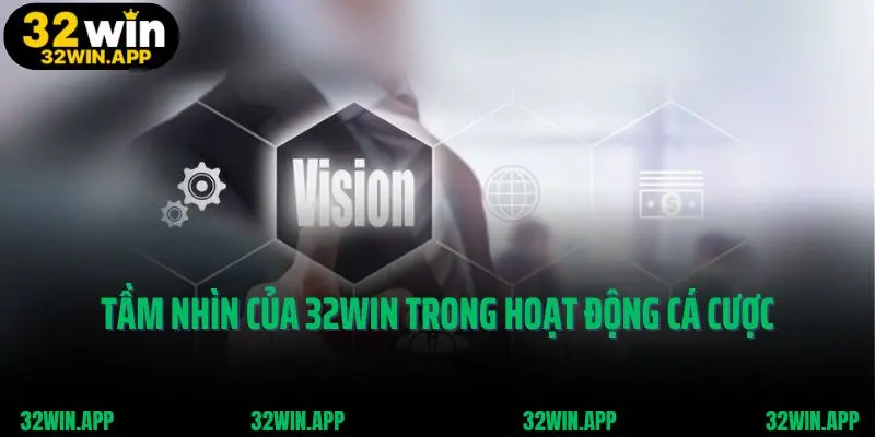 Tầm nhìn của 32win trong hoạt động cá cược