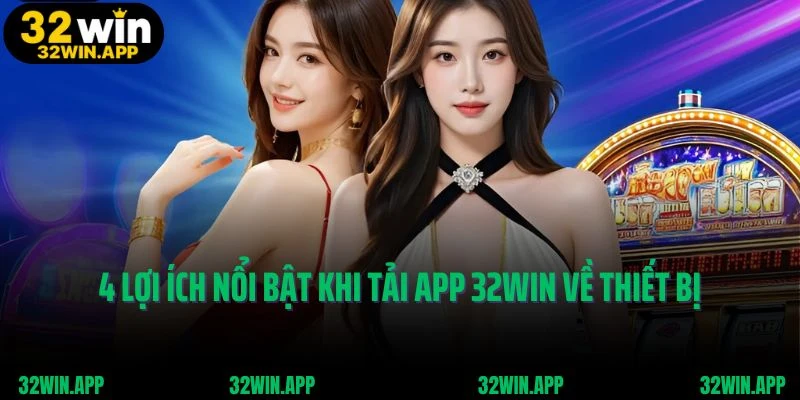 4 lợi ích nổi bật khi tải app 32Win về thiết bị